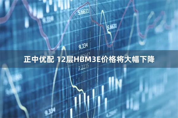 正中优配 12层HBM3E价格将大幅下降