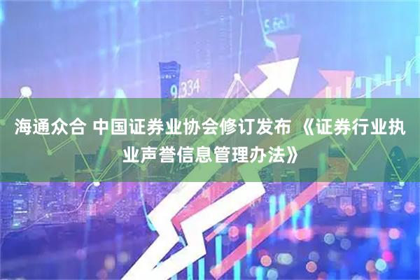 海通众合 中国证券业协会修订发布 《证券行业执业声誉信息管理办法》