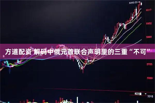 方道配资 解码中俄元首联合声明里的三重“不可”