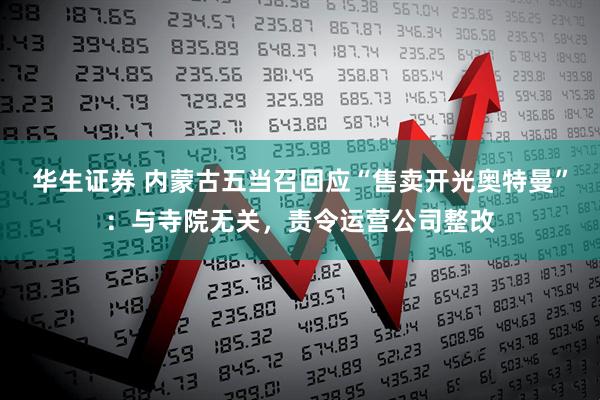 华生证券 内蒙古五当召回应“售卖开光奥特曼”:与寺院无关,责令运营公司整改